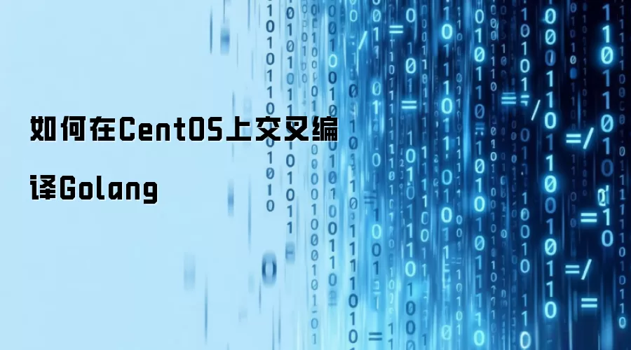 如何在CentOS上交叉编译Golang