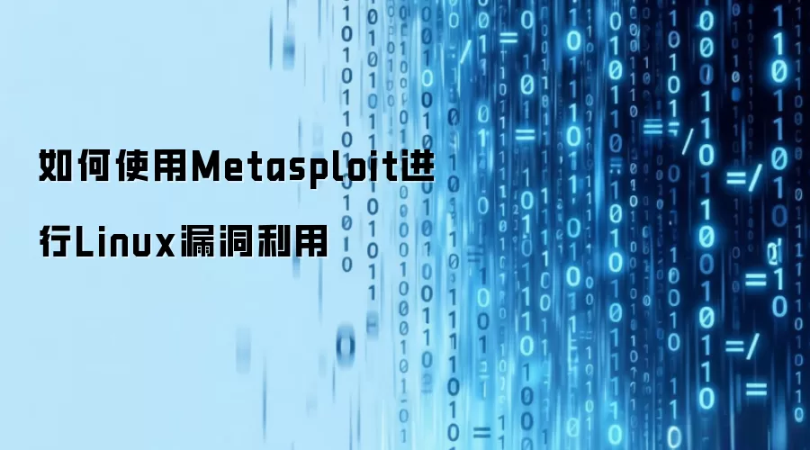 如何使用Metasploit进行Linux漏洞利用