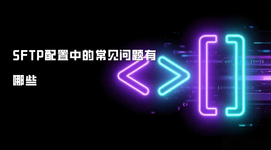 SFTP配置中的常见问题有哪些