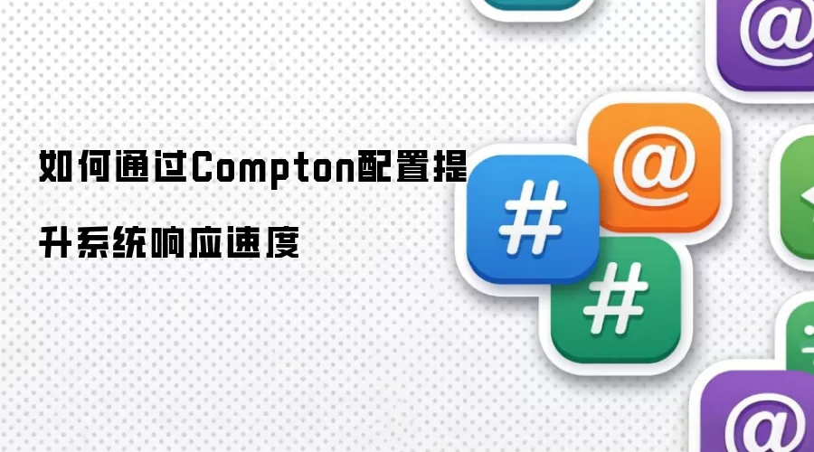 如何通过Compton配置提升系统响应速度