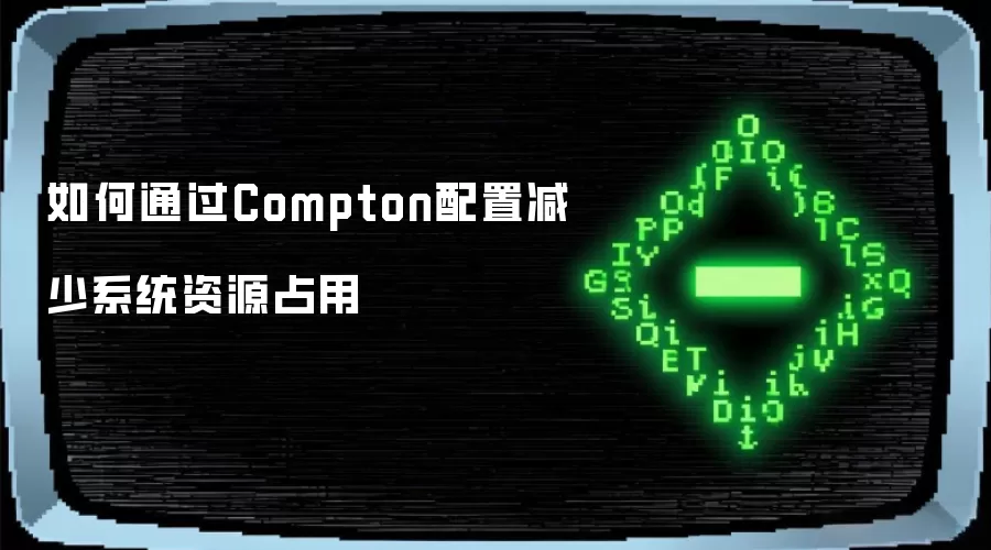 如何通过Compton配置减少系统资源占用