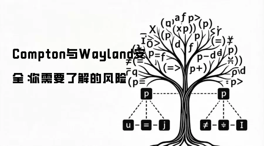 Compton与Wayland安全：你需要了解的风险