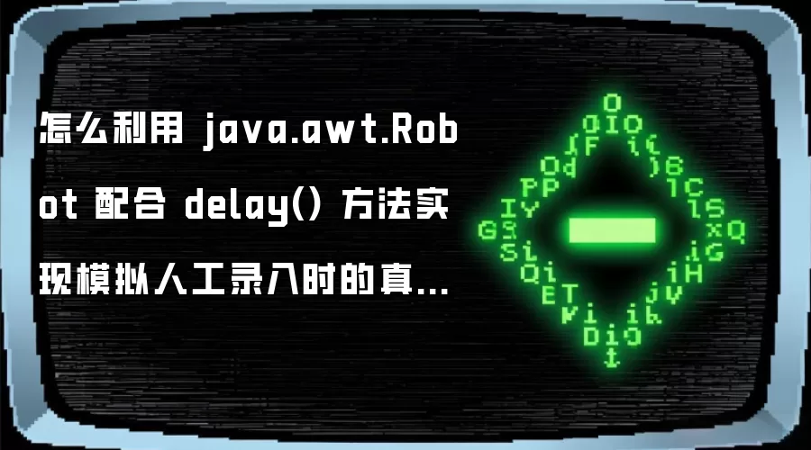 怎么利用 java.awt.Robot 配合 delay() 方法实现模拟人工录入时的真实停顿感