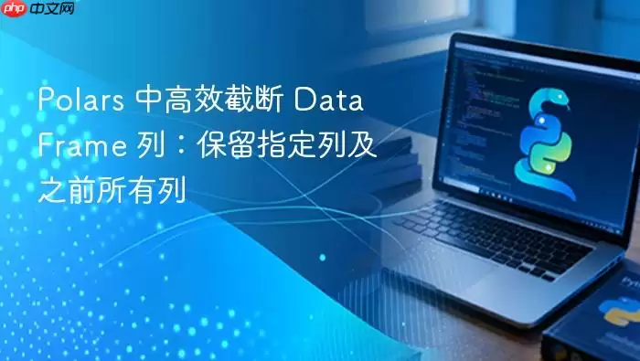 Polars 中高效截断 DataFrame 列:保留指定列及之前所有列