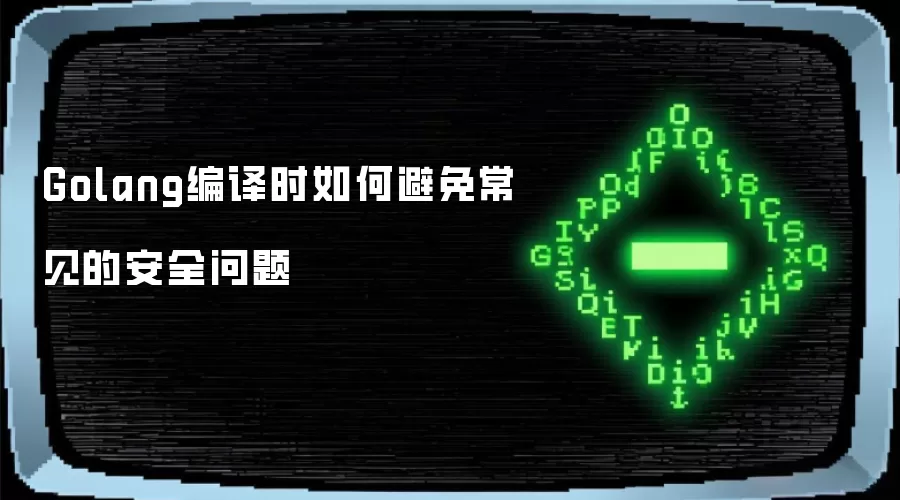Golang编译时如何避免常见的安全问题