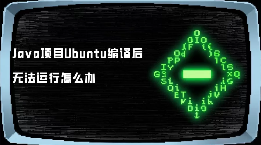 Java项目Ubuntu编译后无法运行怎么办