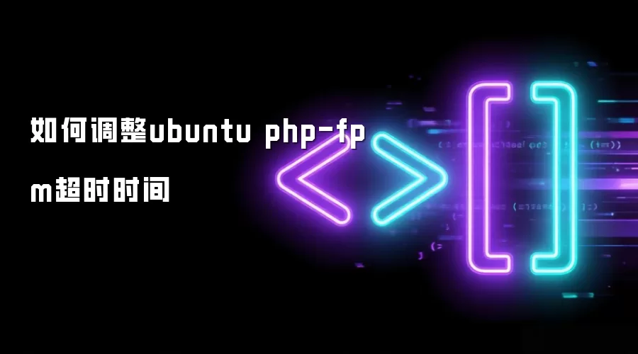 如何调整ubuntu php-fpm超时时间
