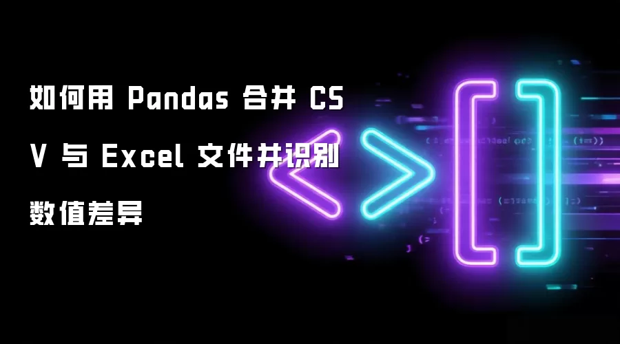 如何用 Pandas 合并 CSV 与 Excel 文件并识别数值差异