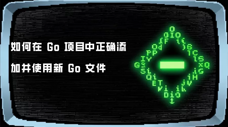 如何在 Go 项目中正确添加并使用新 Go 文件