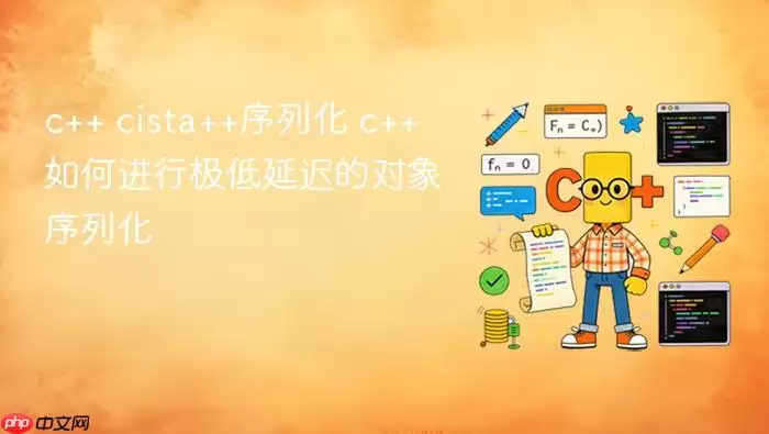 c++ cista++序列化 c++如何进行极低延迟的对象序列化
