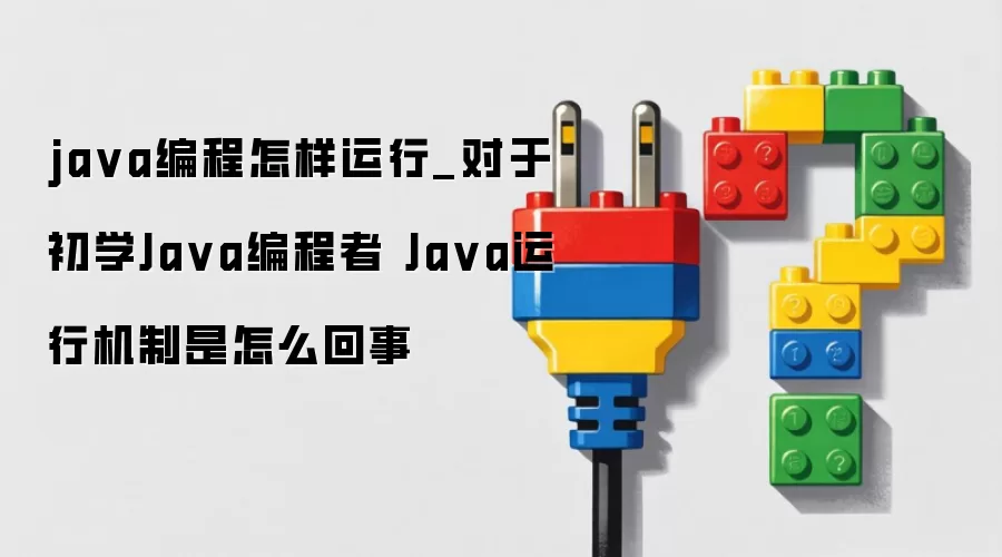 java编程怎样运行_对于初学Java编程者 Java运行机制是怎么回事
