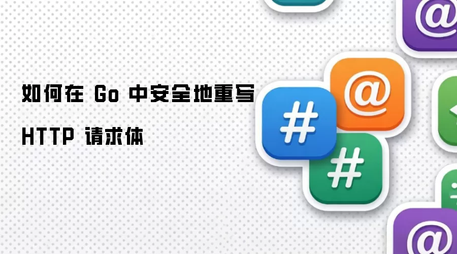 如何在 Go 中安全地重写 HTTP 请求体