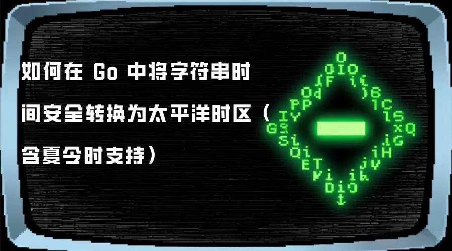 如何在 Go 中将字符串时间安全转换为太平洋时区（含夏令时支持）