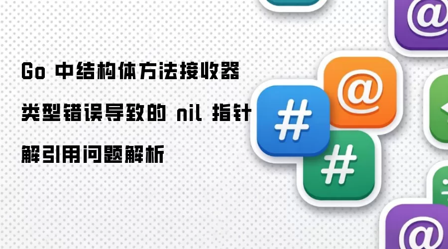 Go 中结构体方法接收器类型错误导致的 nil 指针解引用问题解析