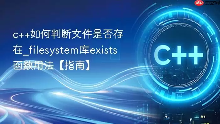 c++如何判断文件是否存在_filesystem库exists函数用法【指南】
