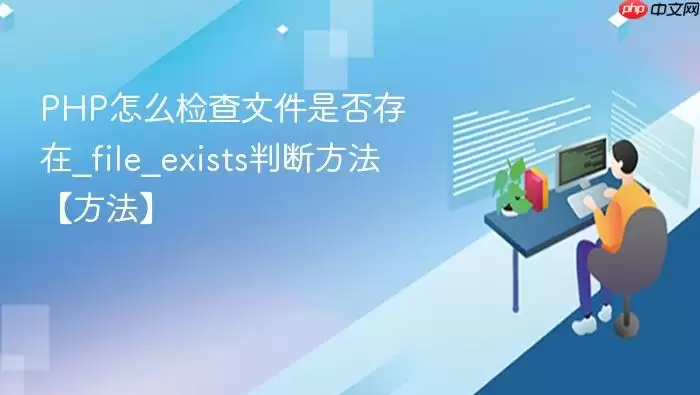 PHP怎么检查文件是否存在_file_exists判断方法【方法】