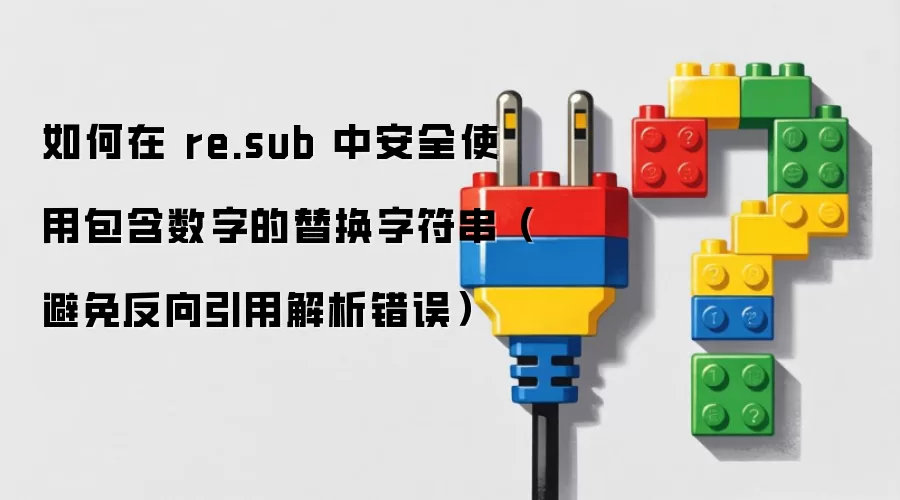 如何在 re.sub 中安全使用包含数字的替换字符串（避免反向引用解析错误）