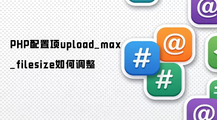 PHP配置项upload_max_filesize如何调整