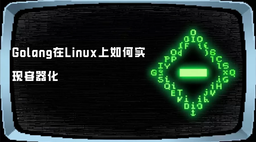 Golang在Linux上如何实现容器化