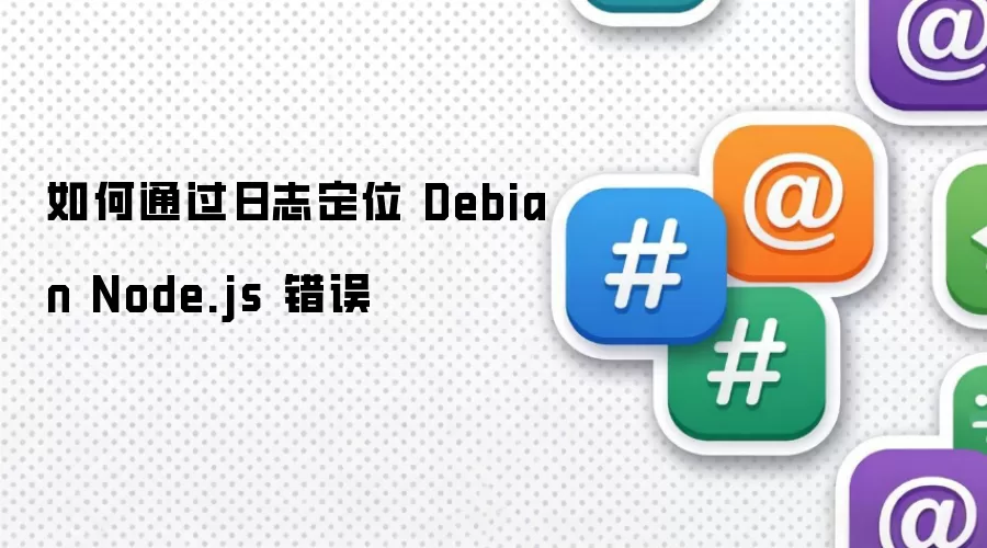 如何通过日志定位 Debian Node.js 错误