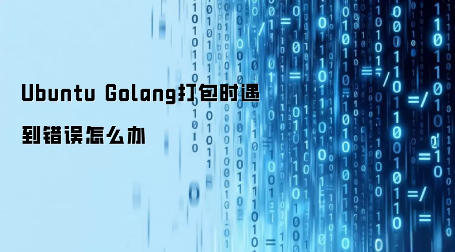 Ubuntu Golang打包时遇到错误怎么办
