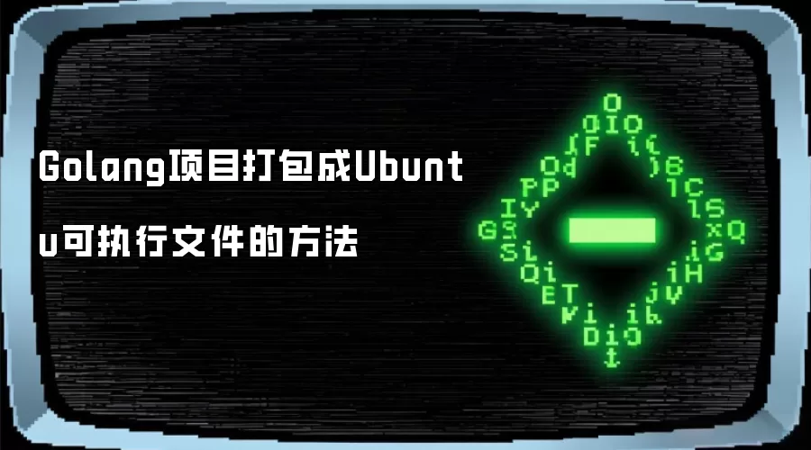 Golang项目打包成Ubuntu可执行文件的方法