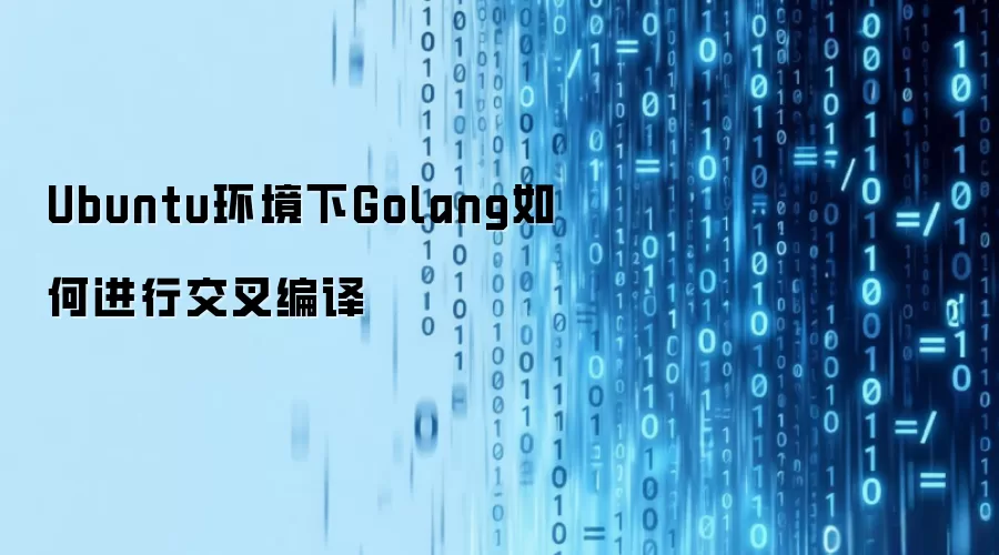 Ubuntu环境下Golang如何进行交叉编译