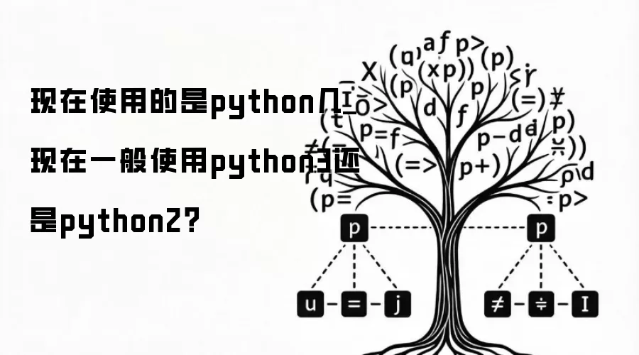 现在使用的是python几_现在一般使用python3还是python2？