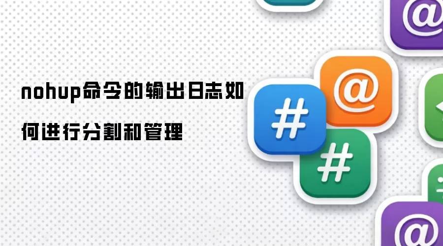 nohup命令的输出日志如何进行分割和管理