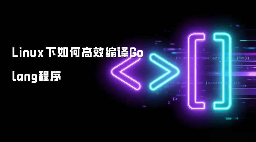 Linux下如何高效编译Golang程序
