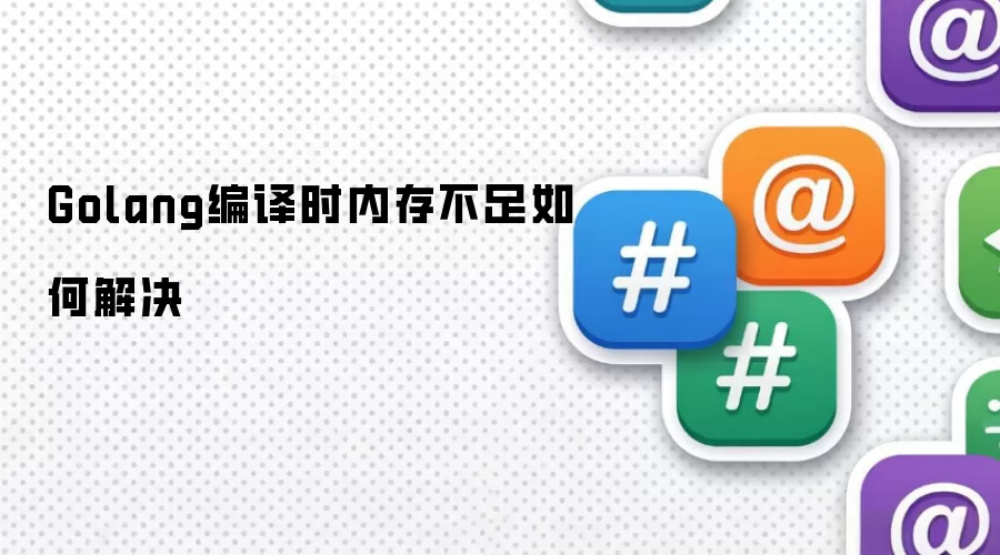Golang编译时内存不足如何解决