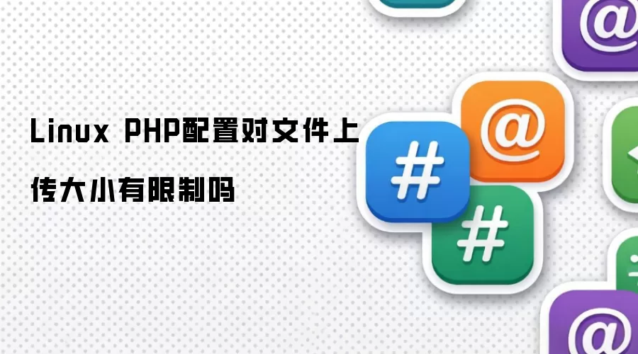 Linux PHP配置对文件上传大小有限制吗