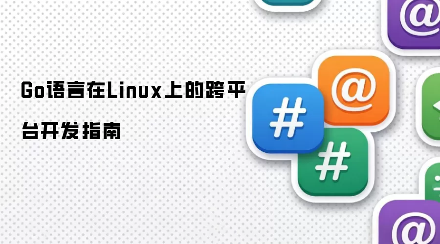 Go语言在Linux上的跨平台开发指南