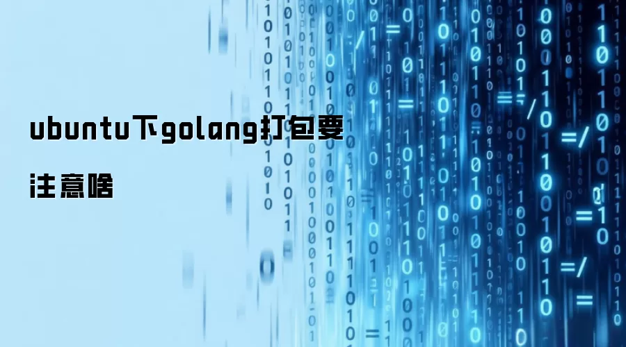 ubuntu下golang打包要注意啥