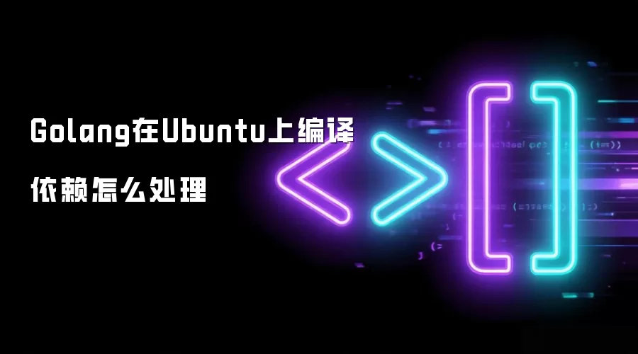 Golang在Ubuntu上编译依赖怎么处理