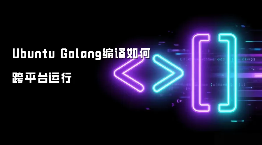 Ubuntu Golang编译如何跨平台运行