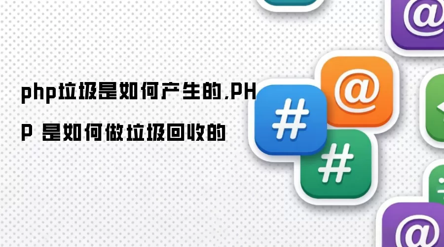 php垃圾是如何产生的,PHP 是如何做垃圾回收的