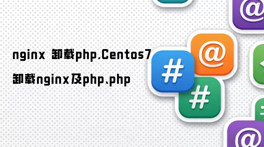 nginx 卸载php,Centos7卸载nginx及php、php