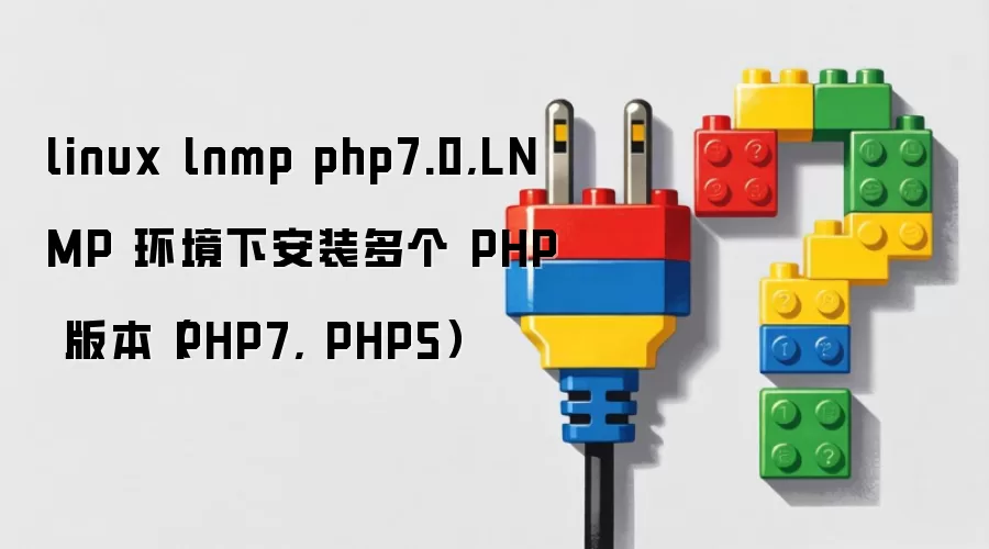 linux lnmp php7.0,LNMP 环境下安装多个 PHP 版本（PHP7, PHP5）