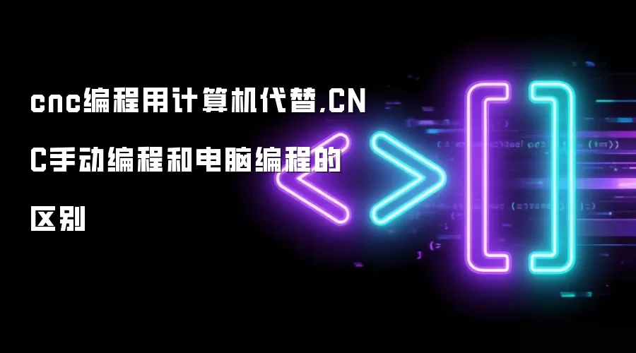cnc编程用计算机代替,CNC手动编程和电脑编程的区别