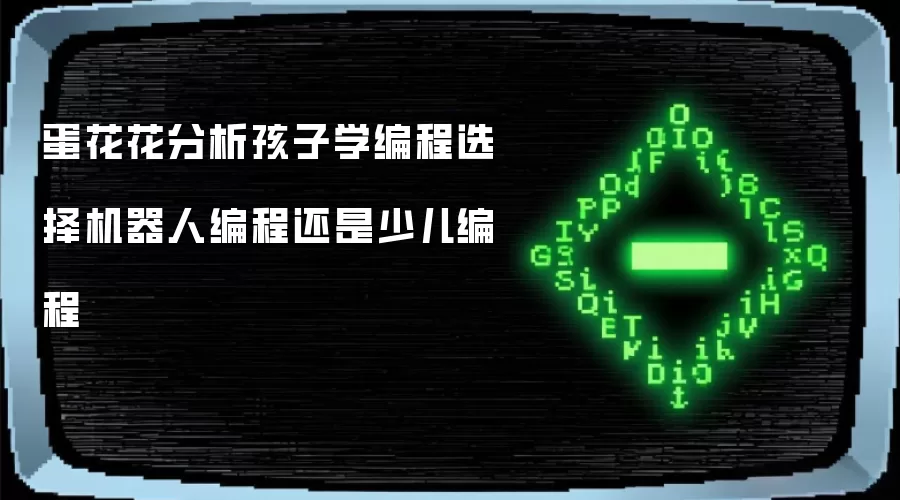 蛋花花分析孩子学编程选择机器人编程还是少儿编程