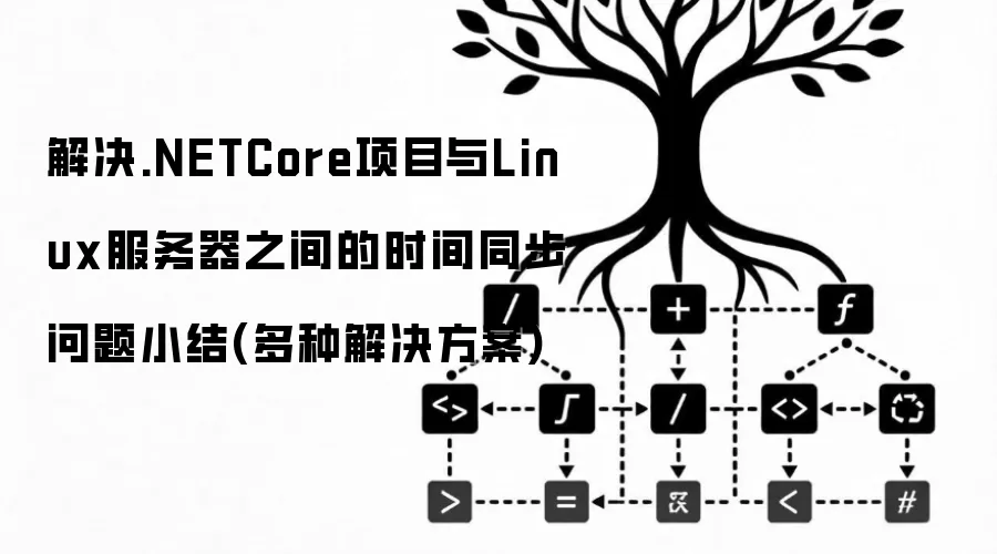 解决.NETCore项目与Linux服务器之间的时间同步问题小结(多种解决方案)
