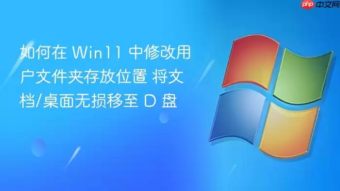 如何在 Win11 中修改用户文件夹存放位置 将文档/桌面无损移至 D 盘