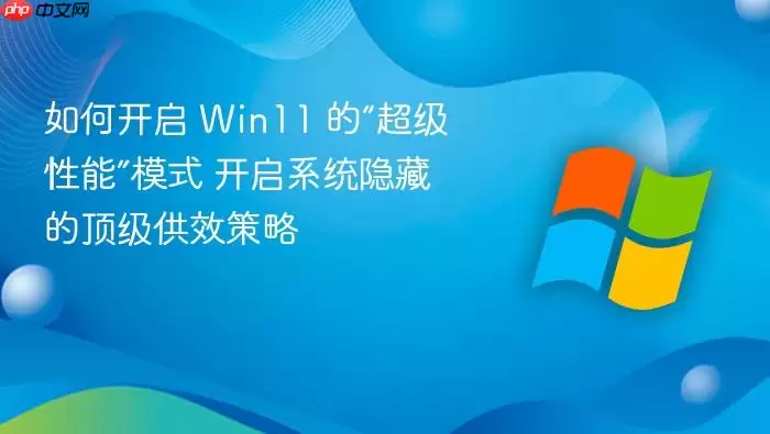 如何开启 Win11 的“超级性能”模式 开启系统隐藏的顶级供效策略