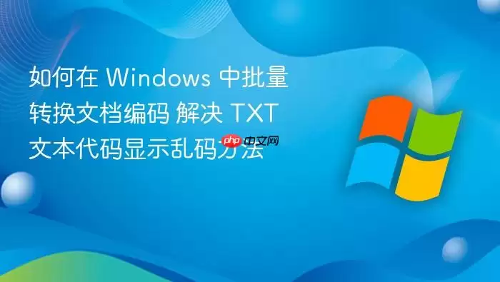 如何在 Windows 中批量转换文档编码 解决 TXT 文本代码显示乱码方法
