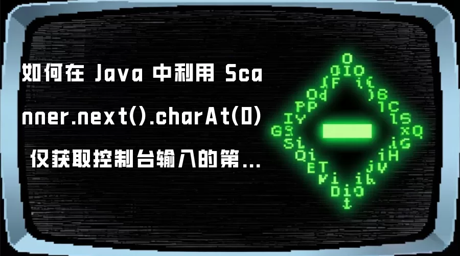 如何在 Java 中利用 Scanner.next().charAt(0) 仅获取控制台输入的第一个有效字符