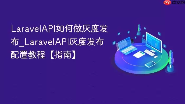 LaravelAPI如何做灰度发布_LaravelAPI灰度发布配置教程【指南】
