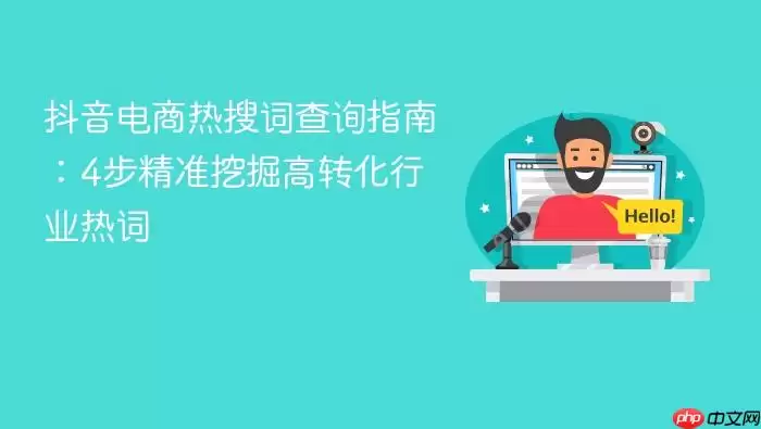 抖音电商热搜词查询指南:4步精准挖掘高转化行业热词