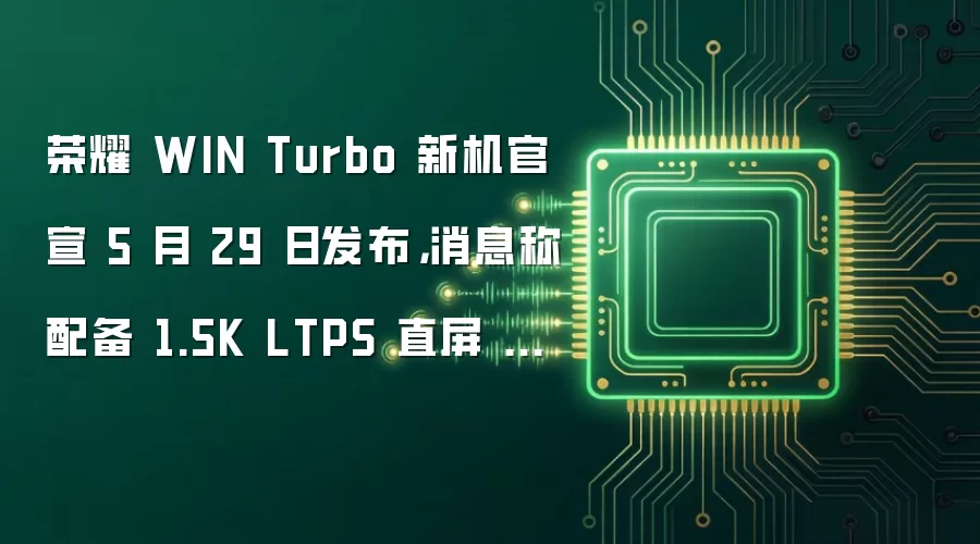 荣耀 WIN Turbo 新机官宣 5 月 29 日发布，消息称配备 1.5K LTPS 直屏 + 50Mp OIS 横向大矩阵镜组