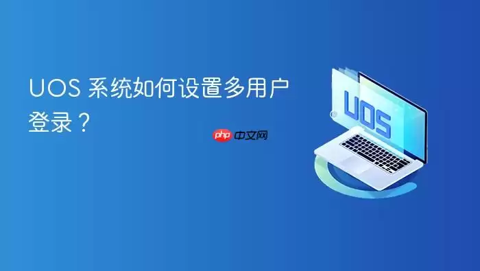 UOS 系统如何设置多用户登录？